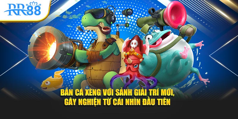 Bắn cá xèng với sảnh giải trí mới, gây nghiện từ cái nhìn đầu tiên